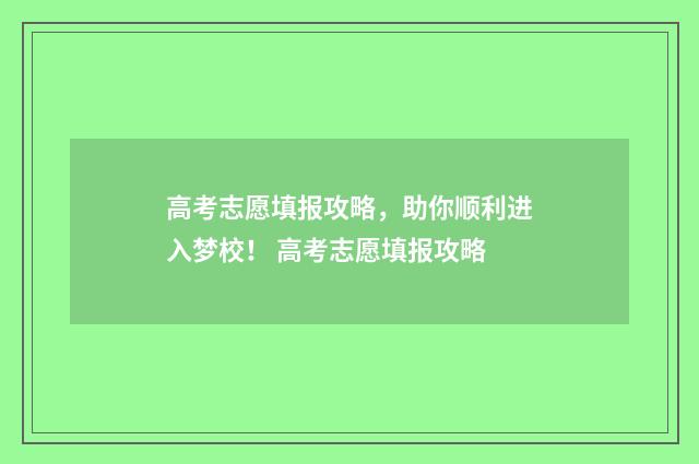 高考志愿填报攻略,助你顺利进入梦校! 高考志愿填报攻略