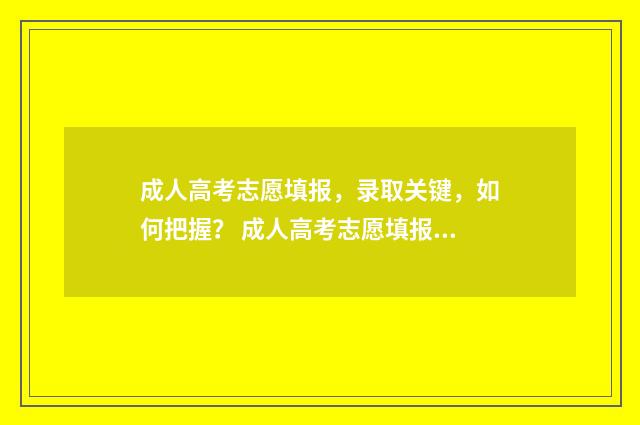 成人高考志愿填报,录取关键,如何把握? 成人高考志愿填报可以填报外省吗?