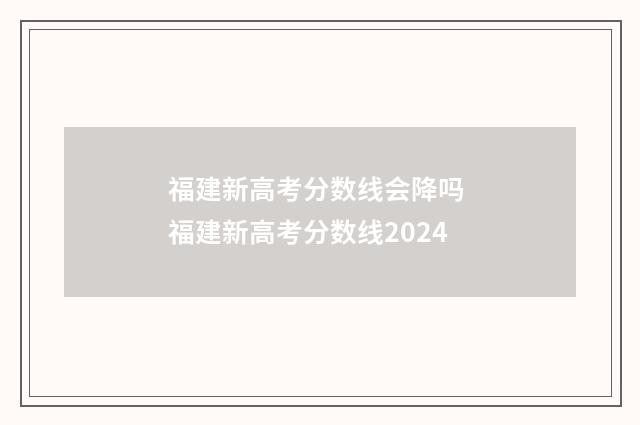 福建新高考分数线会降吗 福建新高考分数线2024