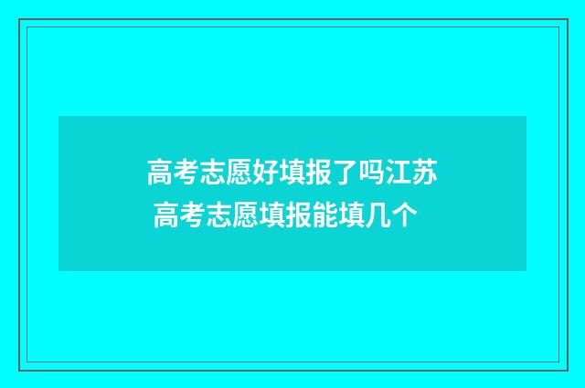 高考志愿好填报了吗江苏 高考志愿填报能填几个