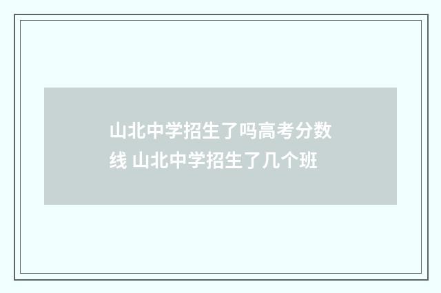 山北中学招生了吗高考分数线 山北中学招生了几个班