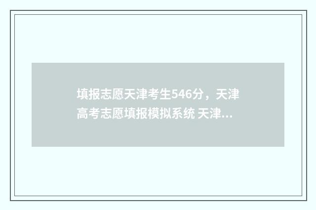 填报志愿天津考生546分，天津高考志愿填报模拟系统 天津 填报志愿