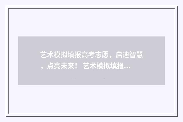 艺术模拟填报高考志愿，启迪智慧，点亮未来！ 艺术模拟填报高考志愿入口官网