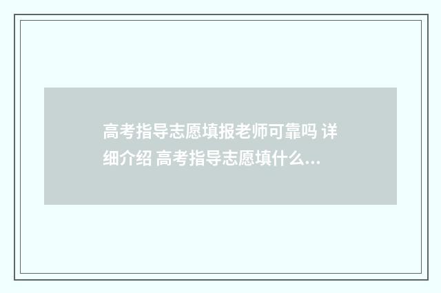 高考指导志愿填报老师可靠吗 详细介绍 高考指导志愿填什么好