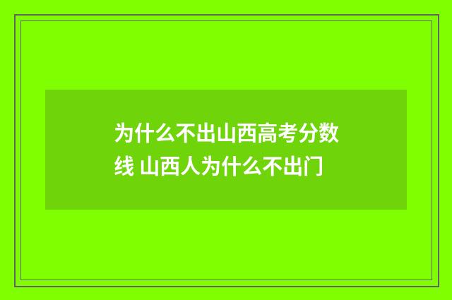 为什么不出山西高考分数线 山西人为什么不出门
