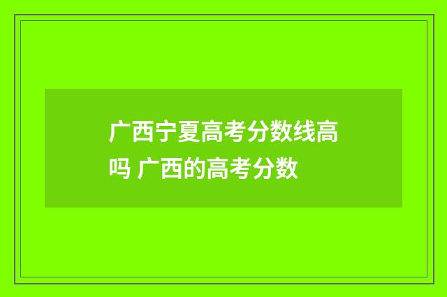 广西宁夏高考分数线高吗 广西的高考分数