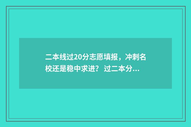 二本线过20分志愿填报,冲刺名校还是稳中求进? 过二本分数线20分应该怎么选学校
