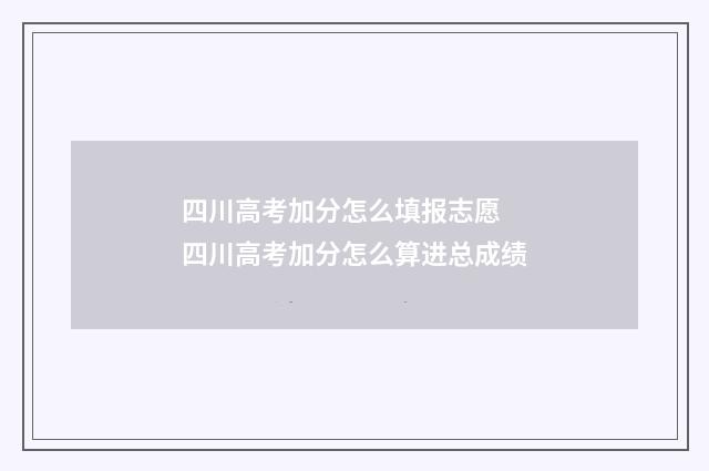 四川高考加分怎么填报志愿 四川高考加分怎么算进总成绩