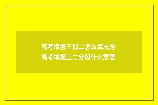 高考填报三加二怎么填志愿 高考填报三二分段什么意思