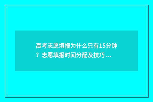 高考志愿填报为什么只有15分钟?志愿填报时间分配及技巧 高考志愿填报为什么有的不能填
