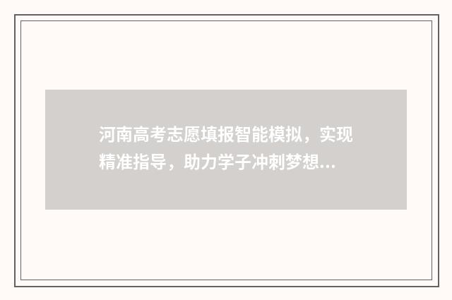 河南高考志愿填报智能模拟，实现精准指导，助力学子冲刺梦想！ 高考报志愿