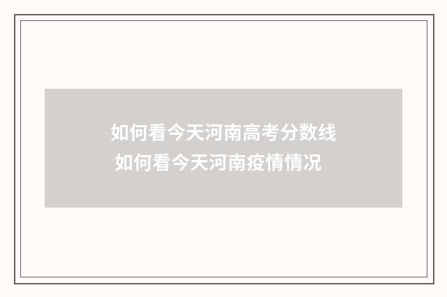 如何看今天河南高考分数线 如何看今天河南疫情情况