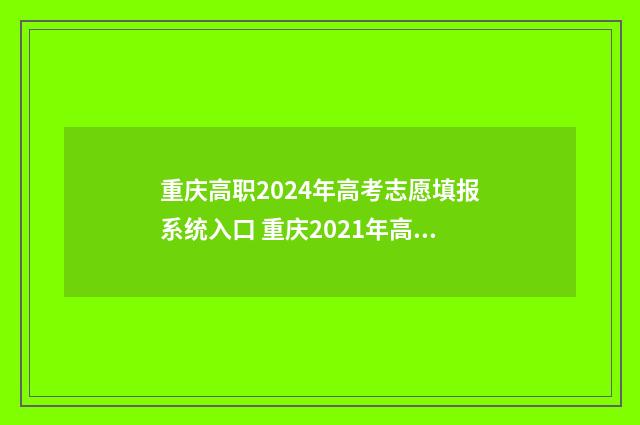 重庆高职2024年高考志愿填报系统入口 重庆2021年高职