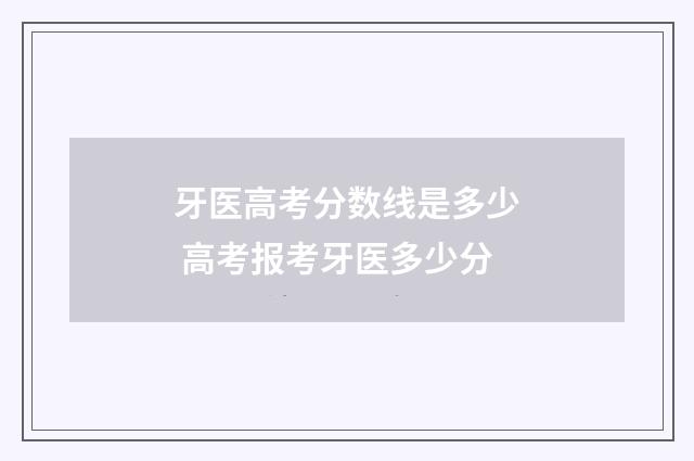 牙医高考分数线是多少 高考报考牙医多少分