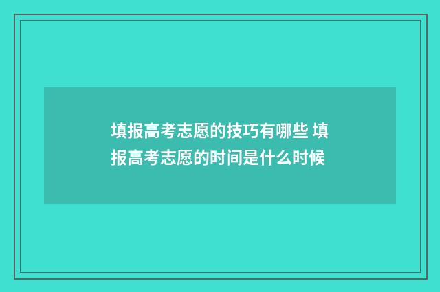 填报高考志愿的技巧有哪些 填报高考志愿的时间是什么时候