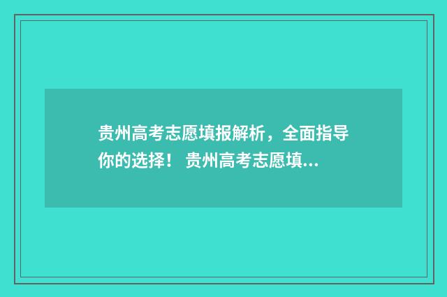 贵州高考志愿填报解析，全面指导你的选择！ 贵州高考志愿填报系统登录入口http