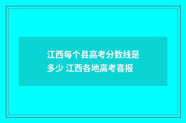 江西每个县高考分数线是多少 江西各地高考喜报