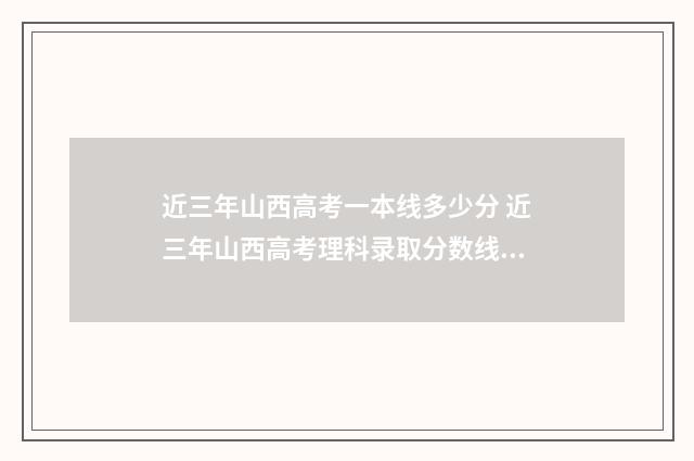 近三年山西高考一本线多少分 近三年山西高考理科录取分数线?