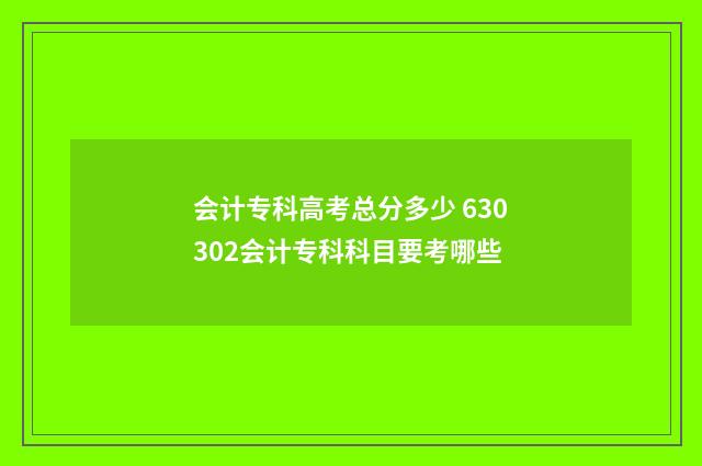 会计专科高考总分多少 630302会计专科科目要考哪些