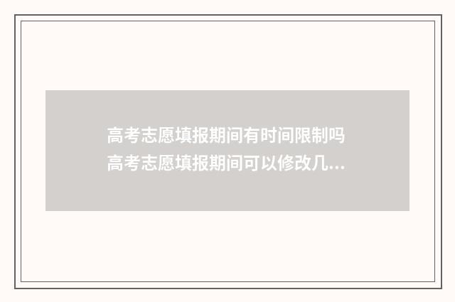 高考志愿填报期间有时间限制吗 高考志愿填报期间可以修改几次