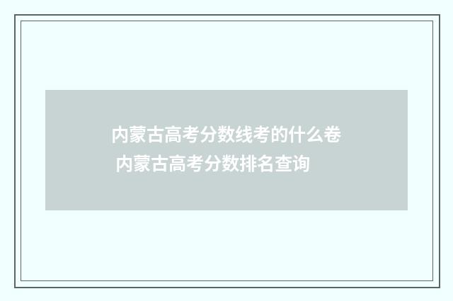 内蒙古高考分数线考的什么卷 内蒙古高考分数排名查询