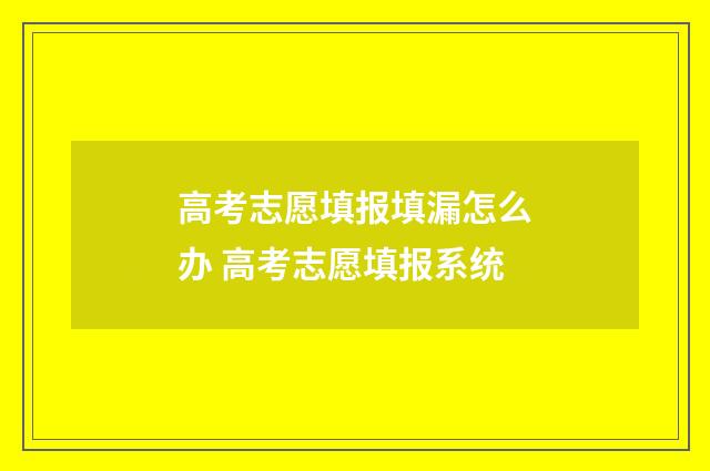 高考志愿填报填漏怎么办 高考志愿填报系统
