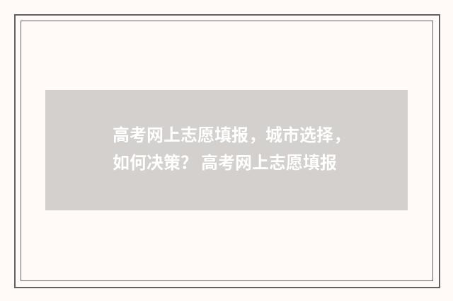 高考网上志愿填报,城市选择,如何决策? 高考网上志愿填报