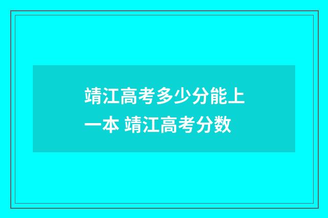 靖江高考多少分能上一本 靖江高考分数