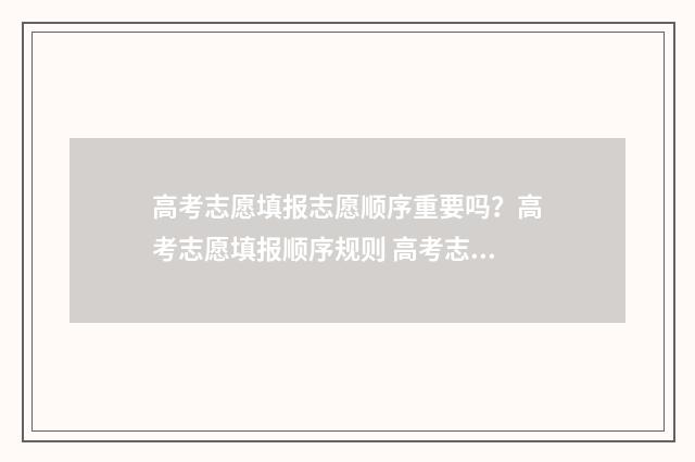高考志愿填报志愿顺序重要吗？高考志愿填报顺序规则 高考志愿填报志愿征集
