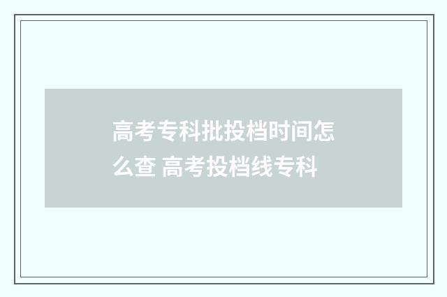 高考专科批投档时间怎么查 高考投档线专科