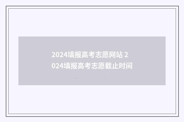 2024填报高考志愿网站 2024填报高考志愿截止时间