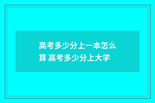 高考多少分上一本怎么算 高考多少分上大学