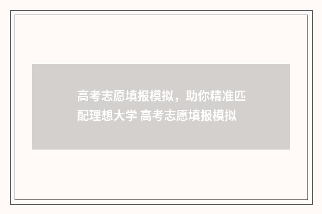 高考志愿填报模拟,助你精准匹配理想大学 高考志愿填报模拟