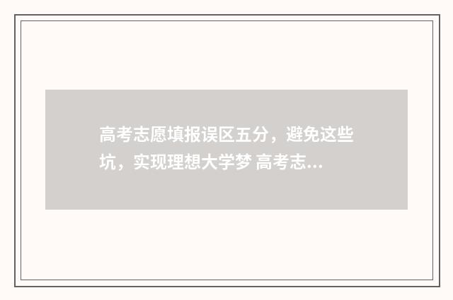 高考志愿填报误区五分，避免这些坑，实现理想大学梦 高考志愿填报误填怎么办