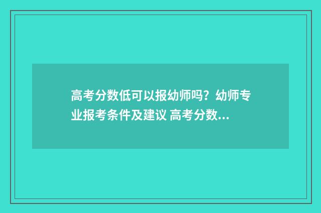 高考分数低可以报幼师吗？幼师专业报考条件及建议 高考分数低可以上军校吗
