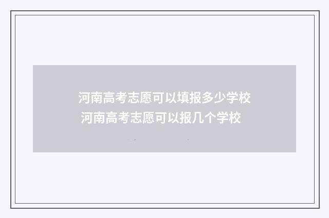 河南高考志愿可以填报多少学校 河南高考志愿可以报几个学校