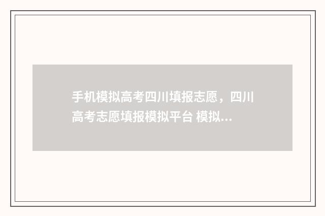手机模拟高考四川填报志愿,四川高考志愿填报模拟平台 模拟 高考