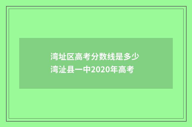 湾址区高考分数线是多少 湾沚县一中2020年高考