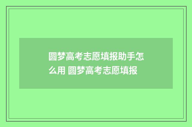 圆梦高考志愿填报助手怎么用 圆梦高考志愿填报