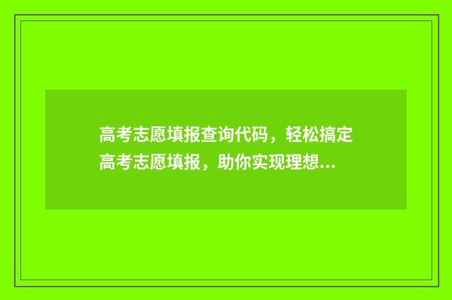 高考志愿填报查询代码，轻松搞定高考志愿填报，助你实现理想大学梦！ 高考志愿填报查询怎么查