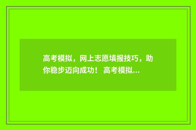 高考模拟,网上志愿填报技巧,助你稳步迈向成功! 高考模拟系统2021