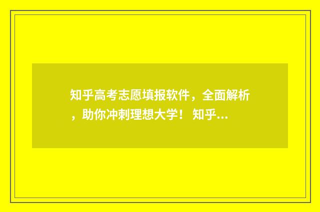 知乎高考志愿填报软件，全面解析，助你冲刺理想大学！ 知乎高考志愿填报收费吗