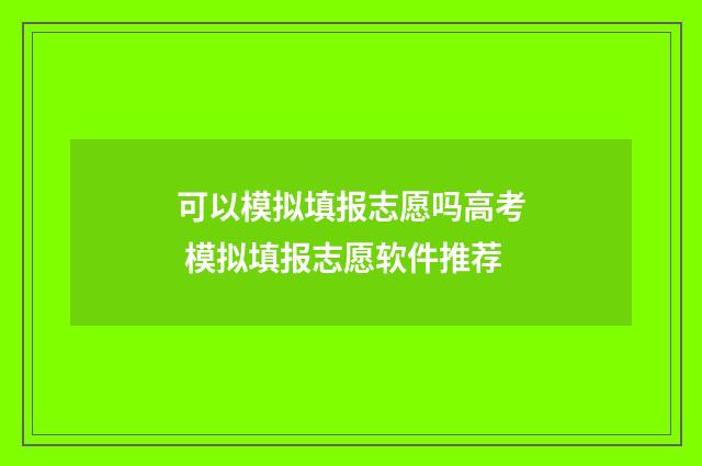 可以模拟填报志愿吗高考 模拟填报志愿软件推荐