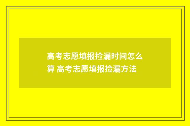 高考志愿填报捡漏时间怎么算 高考志愿填报捡漏方法