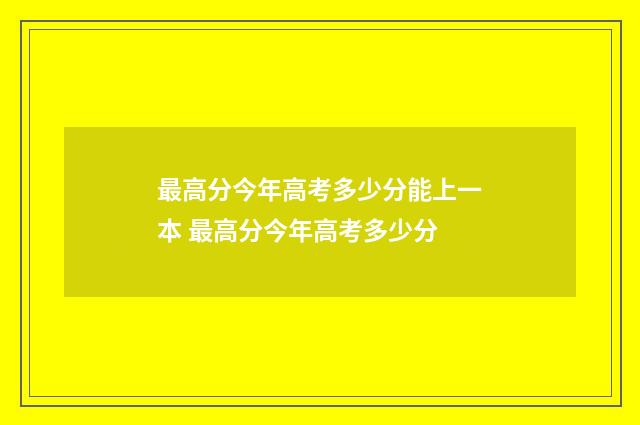 最高分今年高考多少分能上一本 最高分今年高考多少分