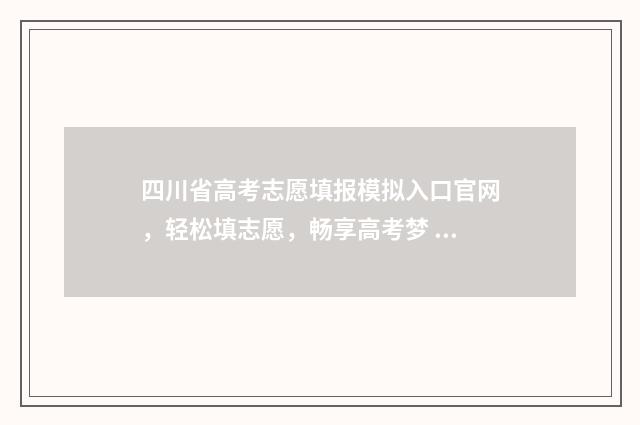 四川省高考志愿填报模拟入口官网，轻松填志愿，畅享高考梦 四川省高考志愿录取查询入口
