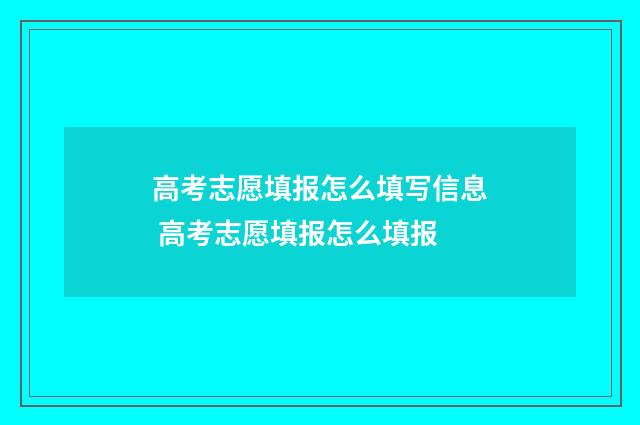 高考志愿填报怎么填写信息 高考志愿填报怎么填报