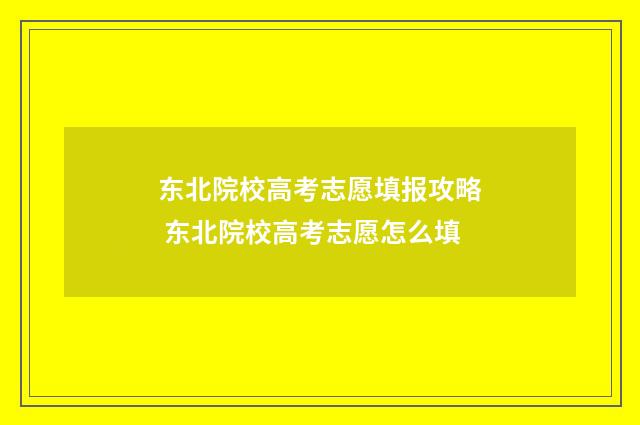 东北院校高考志愿填报攻略 东北院校高考志愿怎么填