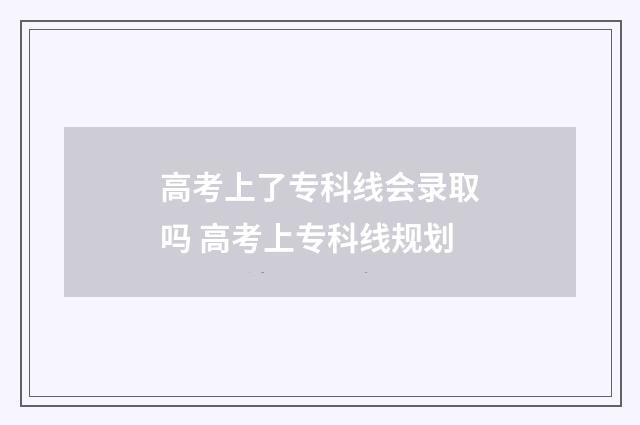 高考上了专科线会录取吗 高考上专科线规划