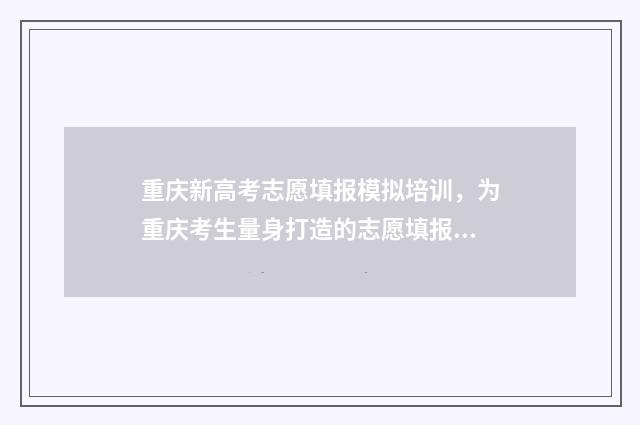 重庆新高考志愿填报模拟培训，为重庆考生量身打造的志愿填报指南 重庆新高考志愿填报